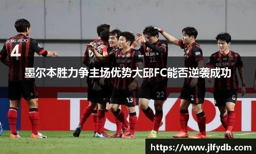 墨尔本胜力争主场优势大邱FC能否逆袭成功